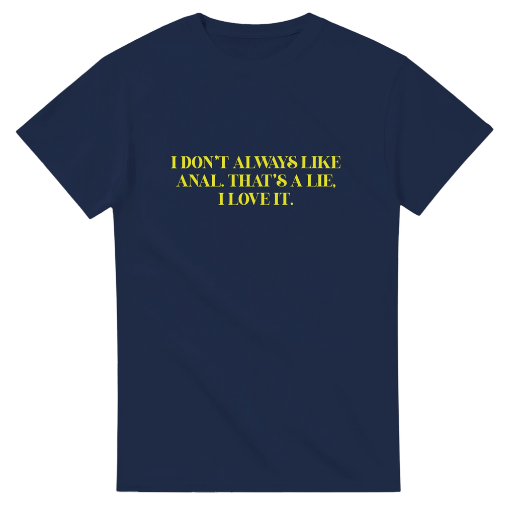 I DON'T ALWAYS LIKE ANAL THAT'S A LIE I LOVE IT ADULT NOVELTY TSHIRT