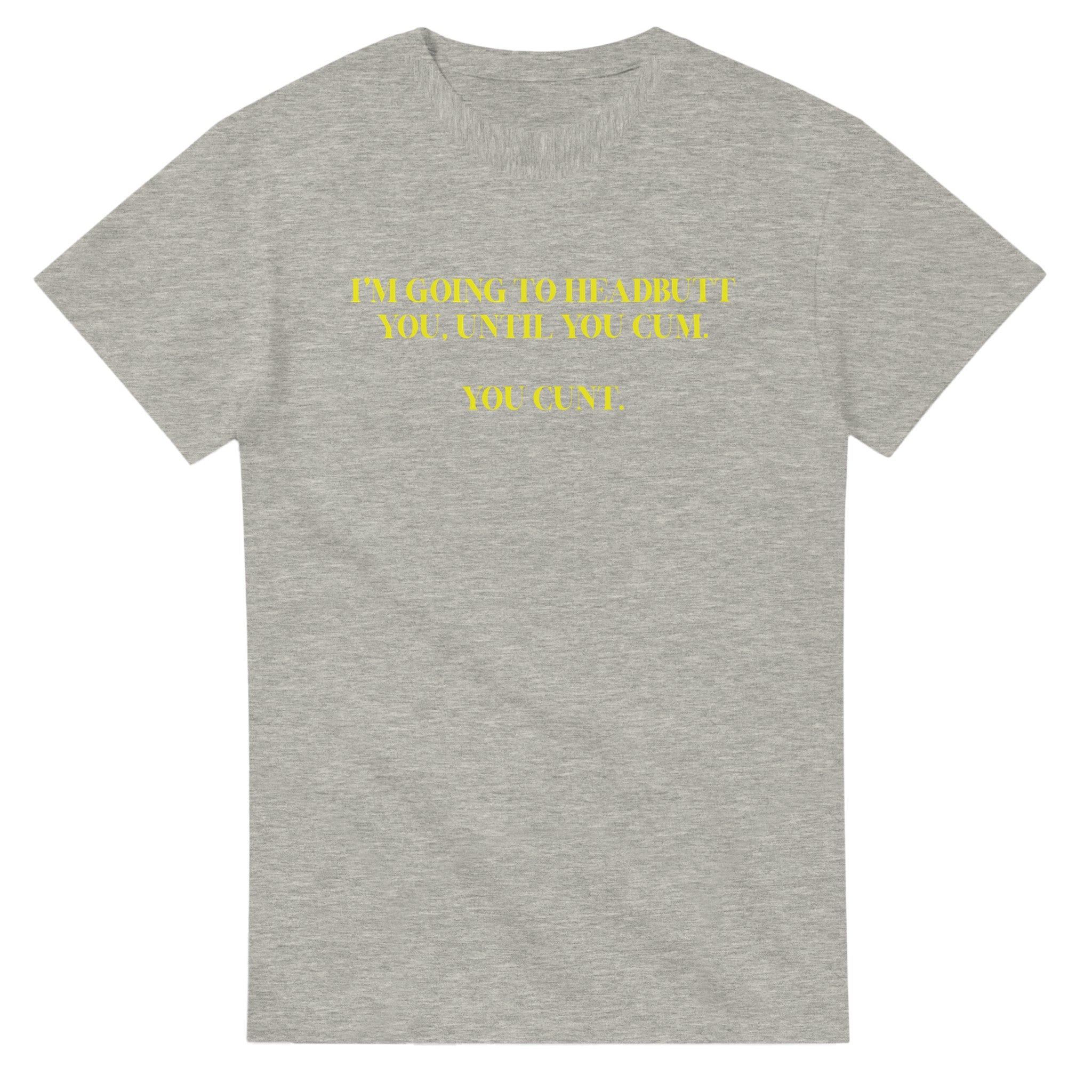 I'M GOING TO HEADBUTT YOU UNTIL YOU CUM YOU CUNT NOVELTY ADULT TSHIRT ASH