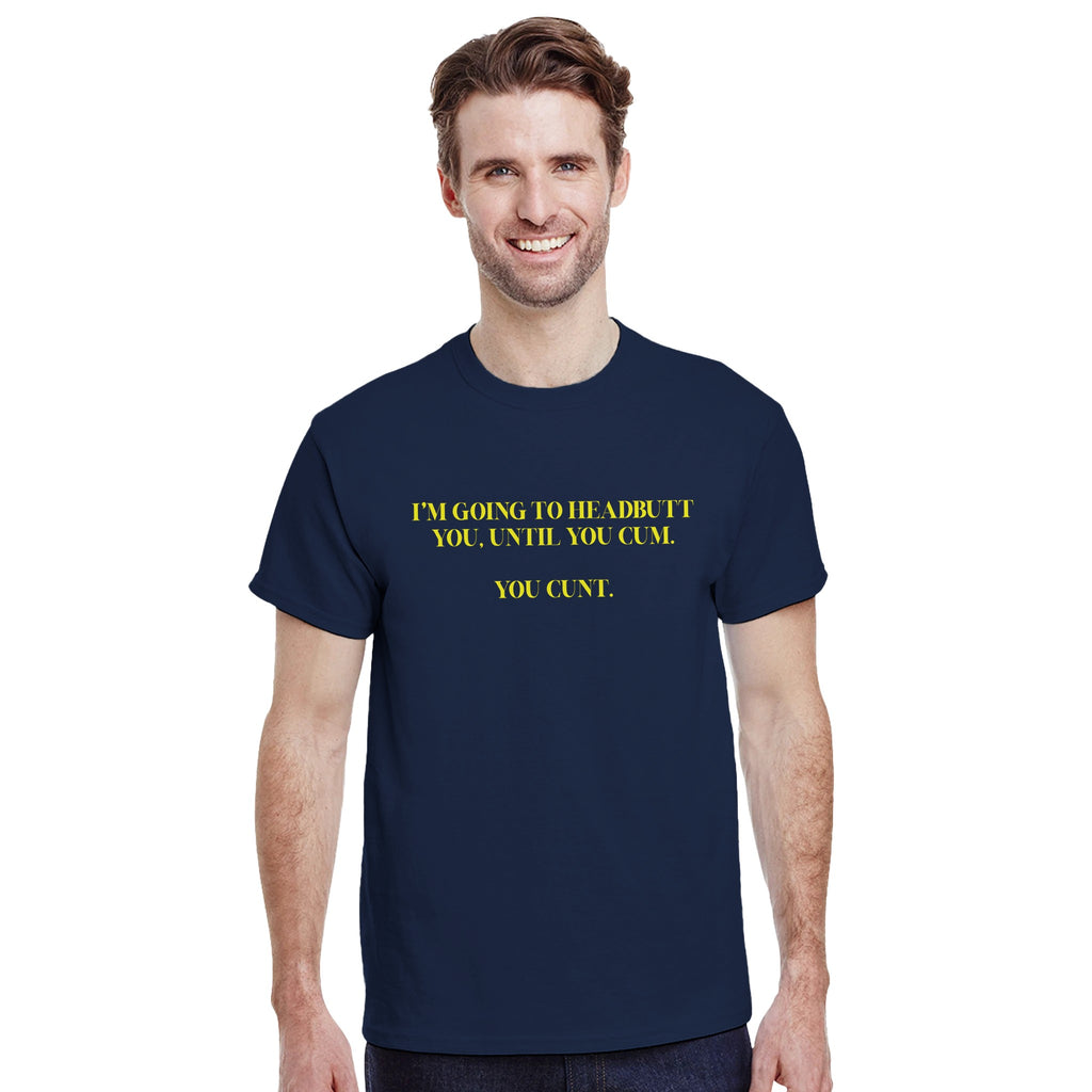 I'M GOING TO HEADBUTT YOU UNTIL YOU CUM YOU CUNT NOVELTY ADULT TSHIRT NAVY 4