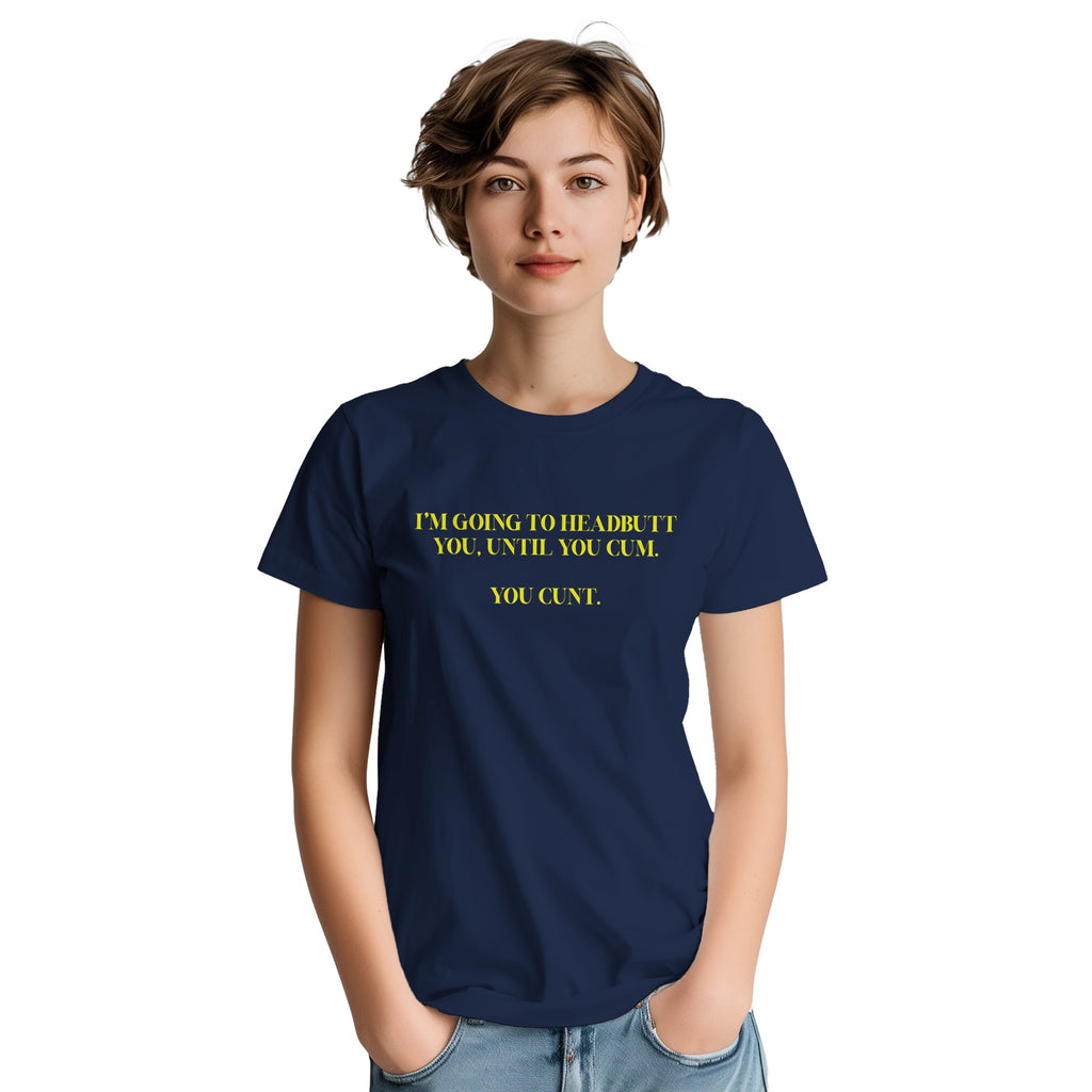 I'M GOING TO HEADBUTT YOU UNTIL YOU CUM YOU CUNT NOVELTY ADULT TSHIRT NAVY 6