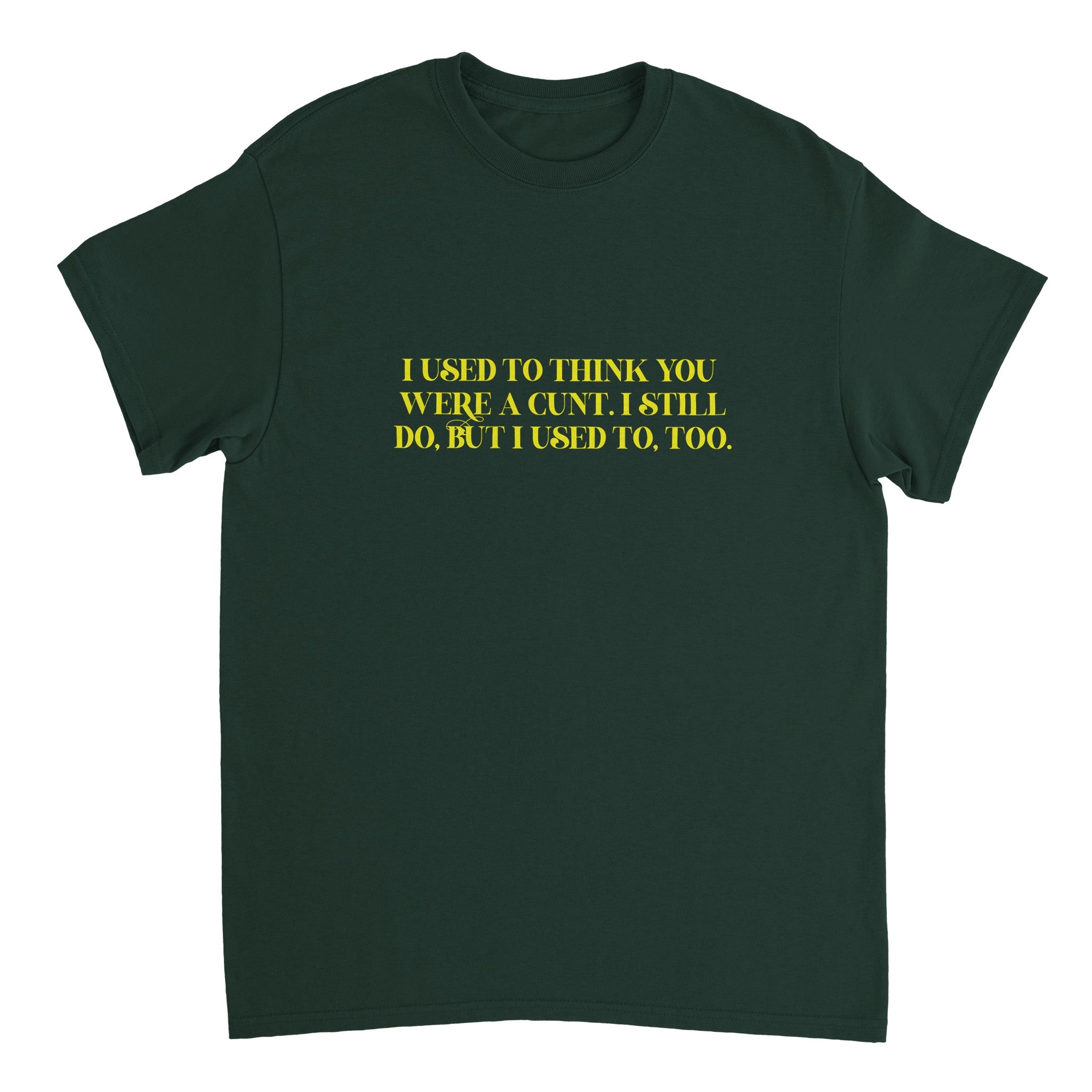 I used to think you were a cunt i still do but i used to too adult novelty tshirt forest green