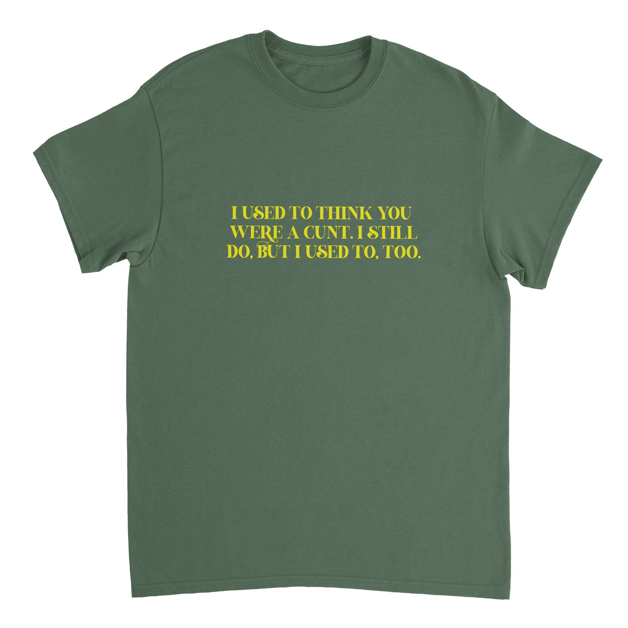 I used to think you were a cunt i still do but i used to too adult novelty tshirt military green