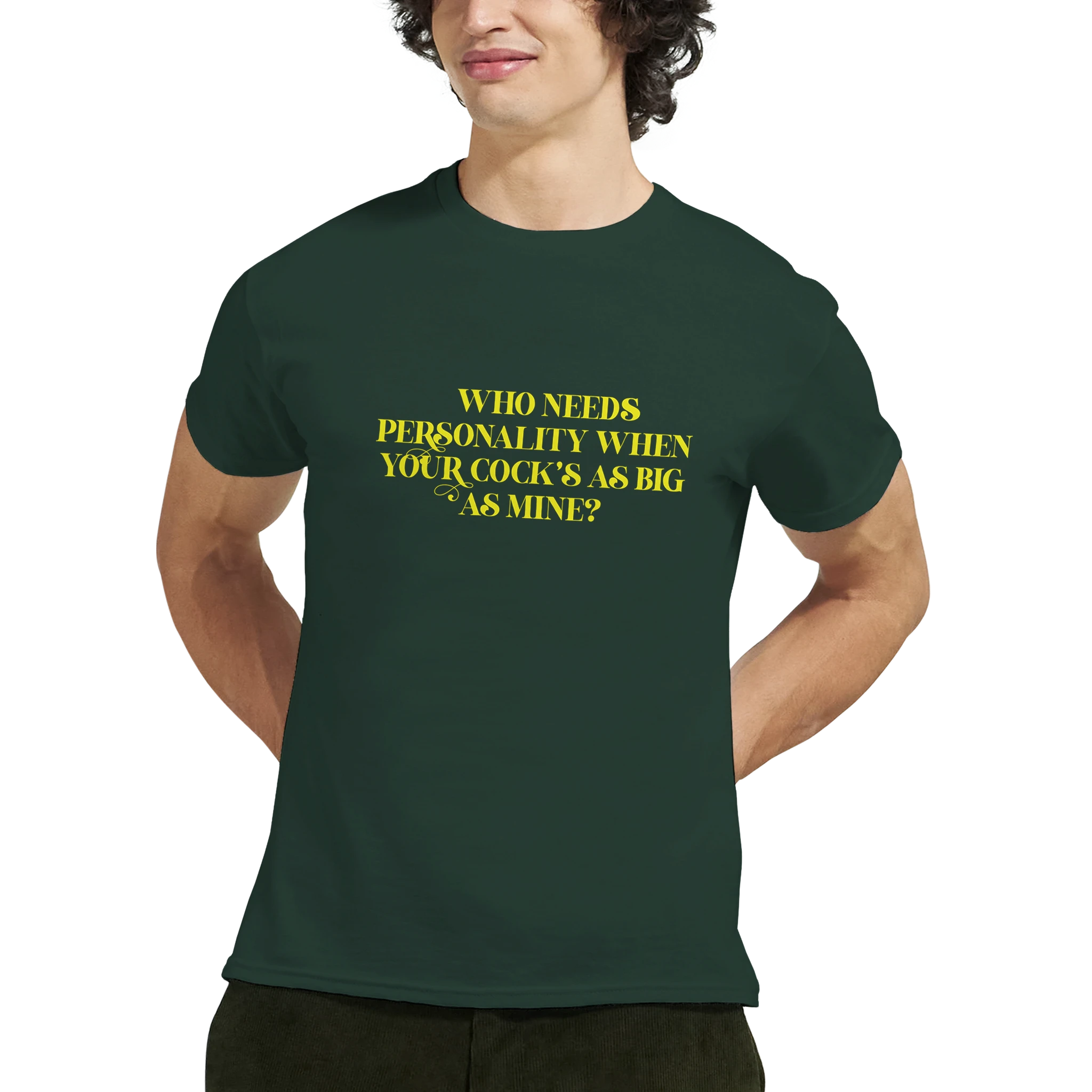 WHO NEEDS PERSONALITY WHEN YOUR COCKS AS BIG AS MINE NOVELTY ADULT TSHIRT FOREST GREEN
