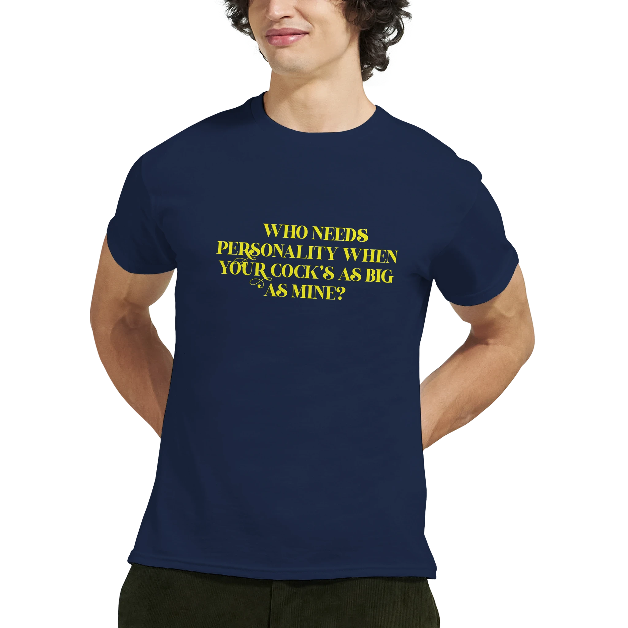 WHO NEEDS PERSONALITY WHEN YOUR COCKS AS BIG AS MINE NOVELTY ADULT TSHIRT NAVY