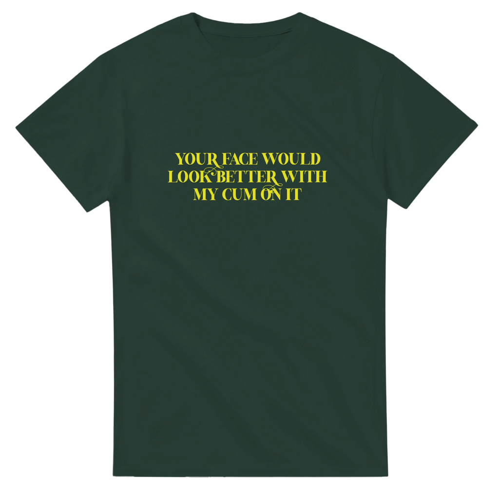 YOUR FACE WOULD LOOK BETTER WITH MY CUM ON IT FOREST GREEN 5